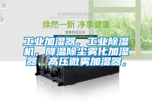 工業(yè)加濕器，工業(yè)除濕機(jī)，降溫除塵霧化加濕器、高壓微霧加濕器，