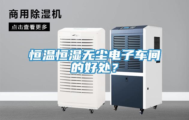 恒溫恒濕無塵電子車間的好處？