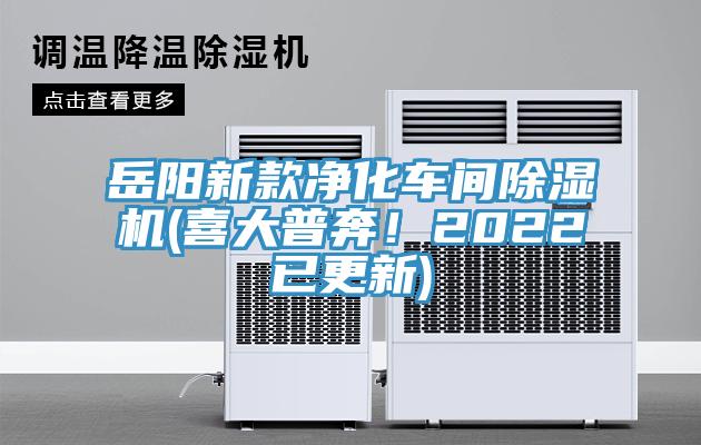 岳陽(yáng)新款凈化車間除濕機(jī)(喜大普奔！2022已更新)