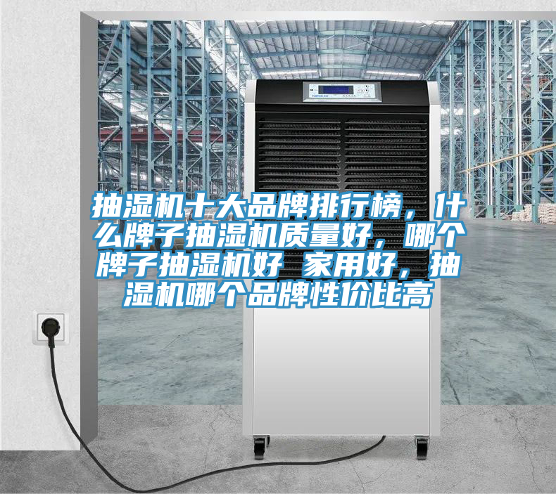 抽濕機十大品牌排行榜，什么牌子抽濕機質(zhì)量好，哪個牌子抽濕機好 家用好，抽濕機哪個品牌性價比高