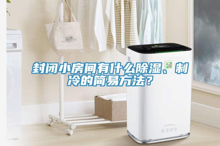 封閉小房間有什么除濕、制冷的簡易方法？