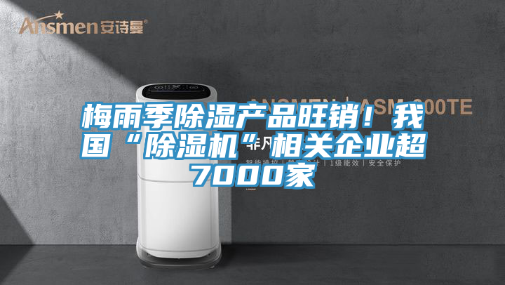 梅雨季除濕產(chǎn)品旺銷！我國(guó)“除濕機(jī)”相關(guān)企業(yè)超7000家