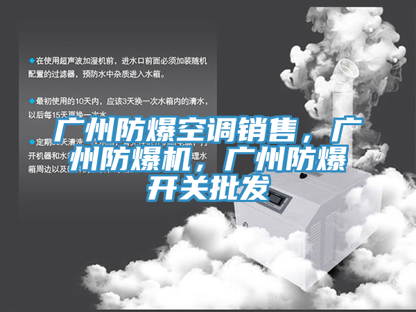 廣州防爆空調(diào)銷售，廣州防爆機，廣州防爆開關(guān)批發(fā)