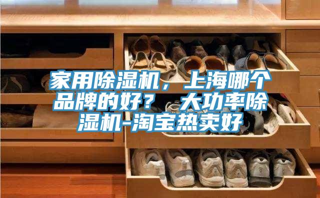家用除濕機，上海哪個品牌的好？ 大功率除濕機-淘寶熱賣好