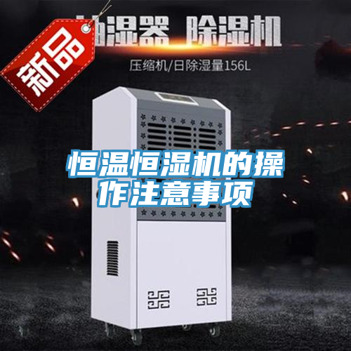 恒溫恒濕機(jī)的操作注意事項