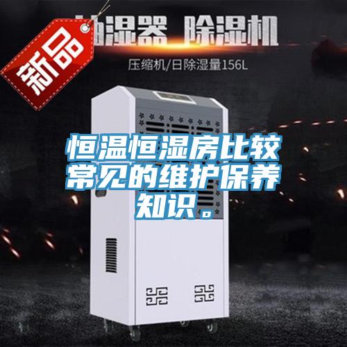 恒溫恒濕房比較常見的維護保養(yǎng)知識。