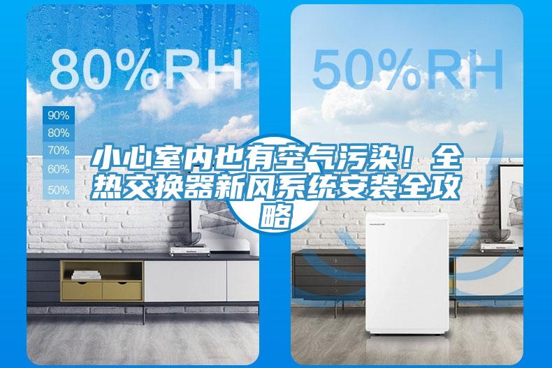 小心室內(nèi)也有空氣污染！全熱交換器新風系統(tǒng)安裝全攻略