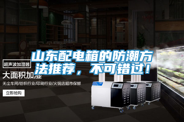 山東配電箱的防潮方法推薦，不可錯(cuò)過！