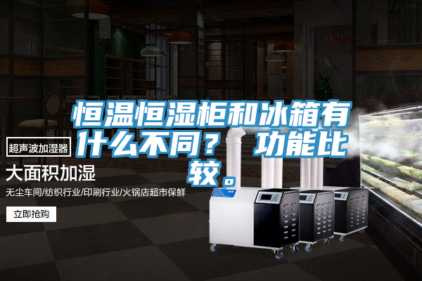 恒溫恒濕柜和冰箱有什么不同？ 功能比較。