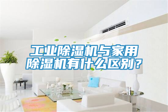 工業(yè)除濕機(jī)與家用除濕機(jī)有什么區(qū)別？