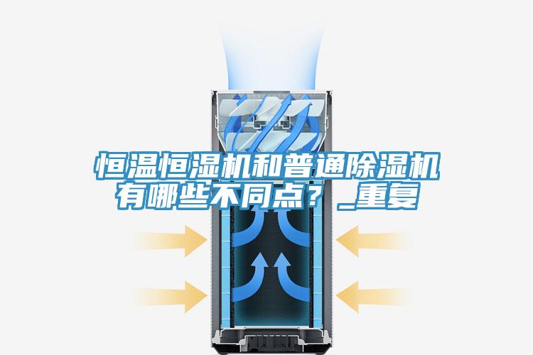 恒溫恒濕機(jī)和普通除濕機(jī)有哪些不同點(diǎn)？_重復(fù)