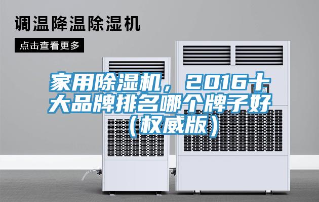 家用除濕機，2016十大品牌排名哪個牌子好（權(quán)威版）