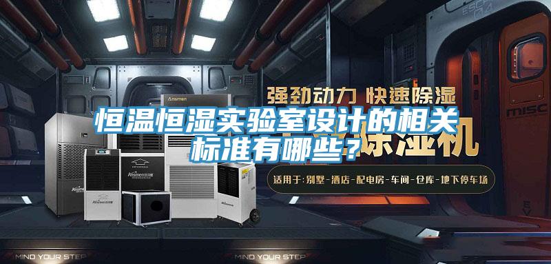 恒溫恒濕實(shí)驗(yàn)室設(shè)計(jì)的相關(guān)標(biāo)準(zhǔn)有哪些？