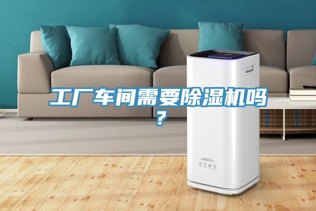 工廠(chǎng)車(chē)間需要除濕機(jī)嗎？