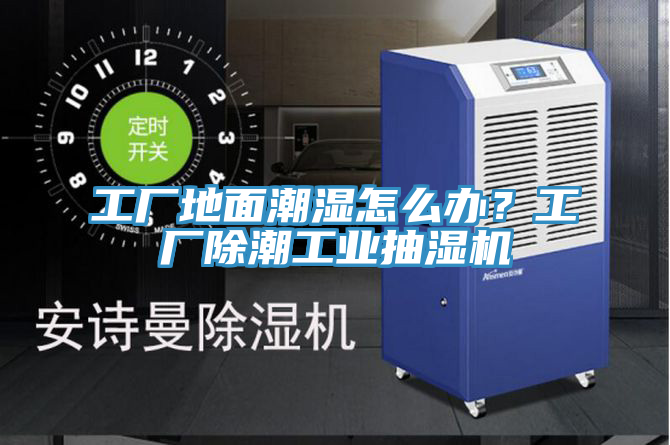 工廠地面潮濕怎么辦？工廠除潮工業(yè)抽濕機(jī)
