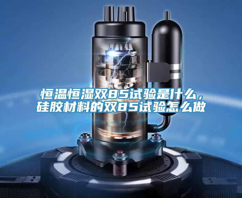 恒溫恒濕雙85試驗(yàn)是什么，硅膠材料的雙85試驗(yàn)怎么做