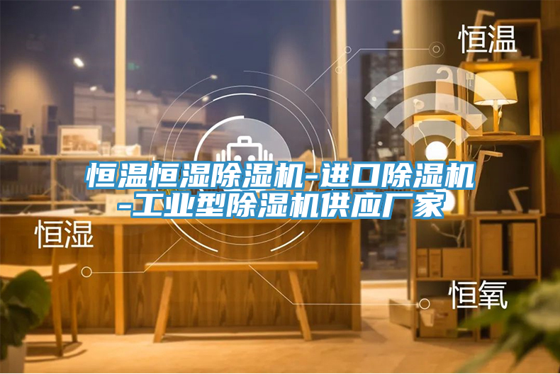 恒溫恒濕除濕機-進(jìn)口除濕機-工業(yè)型除濕機供應(yīng)廠家