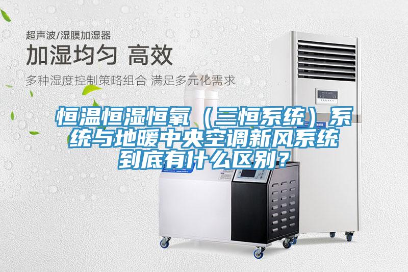 恒溫恒濕恒氧（三恒系統(tǒng)）系統(tǒng)與地暖中央空調(diào)新風(fēng)系統(tǒng)到底有什么區(qū)別？