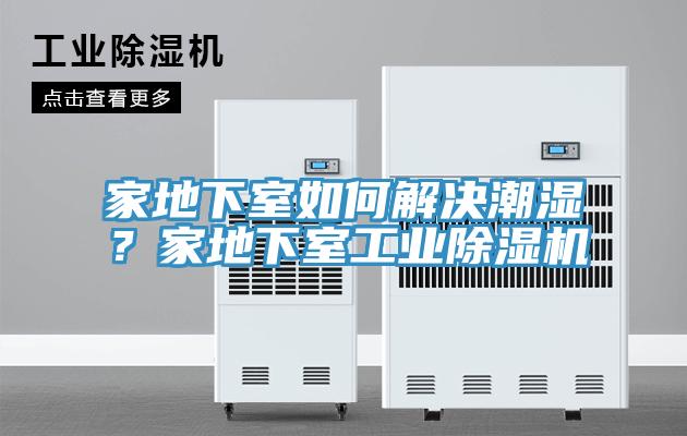 家地下室如何解決潮濕？家地下室工業(yè)除濕機(jī)