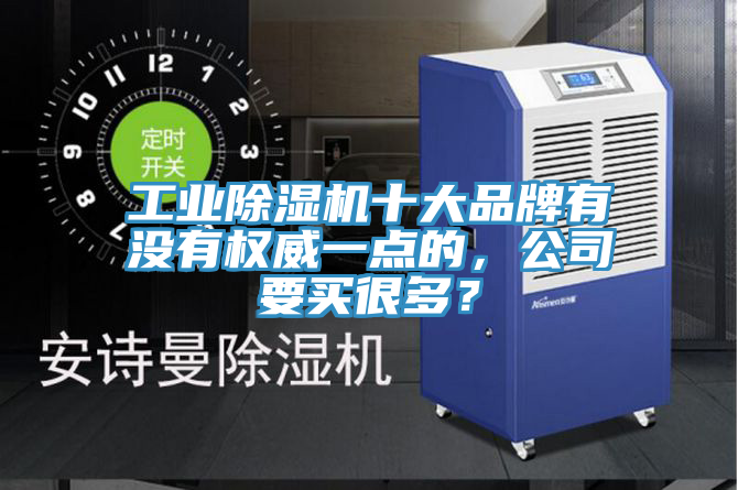 工業(yè)除濕機(jī)十大品牌有沒有權(quán)威一點的，公司要買很多？