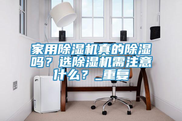 家用除濕機真的除濕嗎？選除濕機需注意什么？_重復