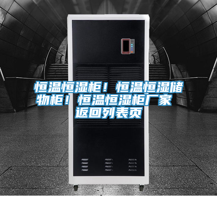 恒溫恒濕柜！恒溫恒濕儲物柜！恒溫恒濕柜廠家 返回列表頁