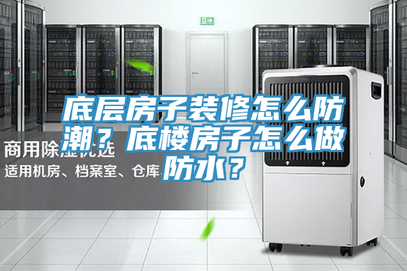 底層房子裝修怎么防潮？底樓房子怎么做防水？