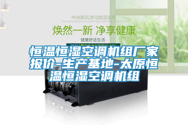恒溫恒濕空調機組廠家報價-生產(chǎn)基地-太原恒溫恒濕空調機組