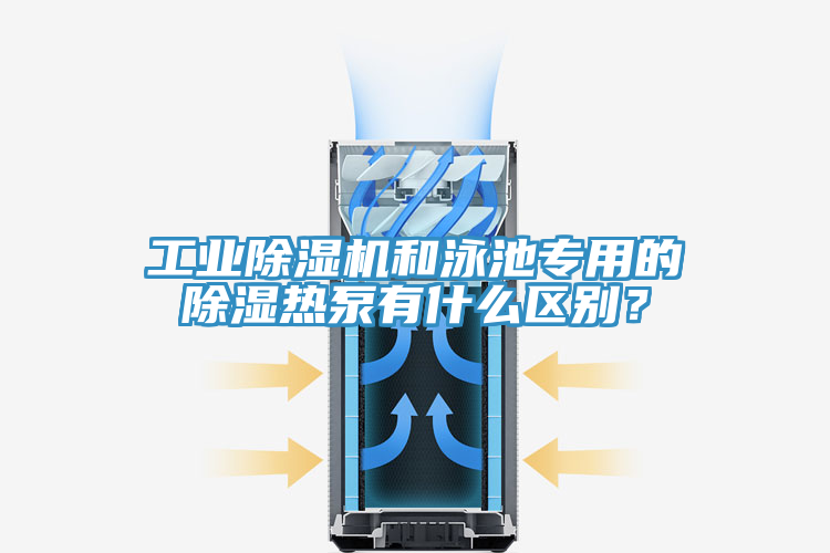 工業(yè)除濕機和泳池專用的除濕熱泵有什么區(qū)別？