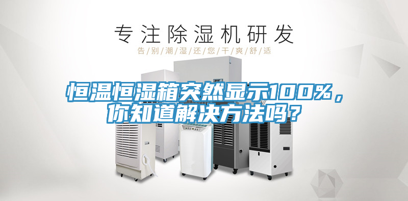恒溫恒濕箱突然顯示100%，你知道解決方法嗎？