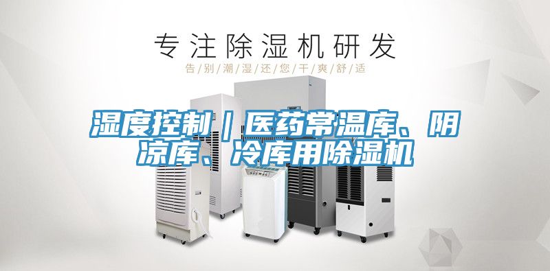 濕度控制｜醫(yī)藥常溫庫、陰涼庫、冷庫用除濕機