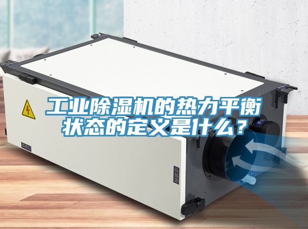 工業(yè)除濕機的熱力平衡狀態(tài)的定義是什么？