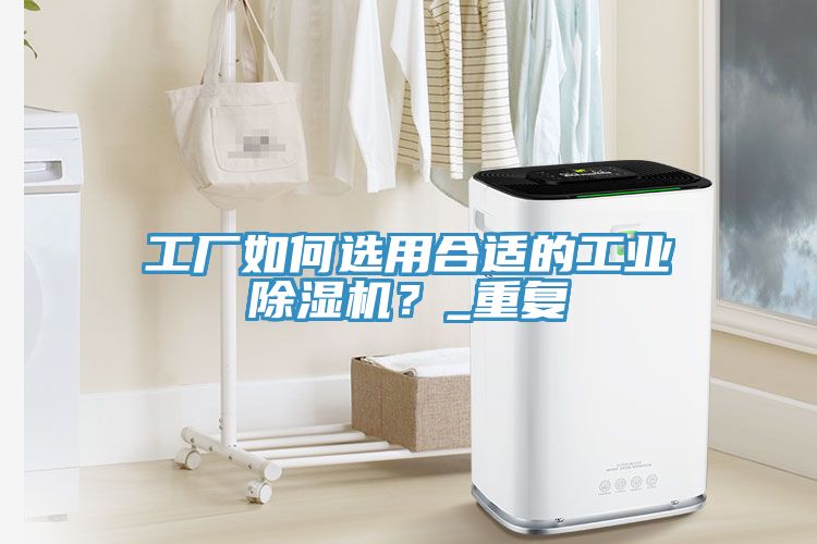 工廠如何選用合適的工業(yè)除濕機(jī)？_重復(fù)