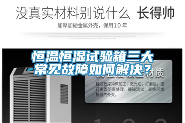 恒溫恒濕試驗(yàn)箱三大常見(jiàn)故障如何解決？