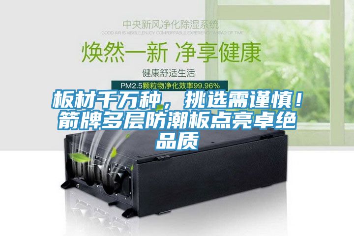 板材千萬種，挑選需謹(jǐn)慎！箭牌多層防潮板點(diǎn)亮卓絕品質(zhì)