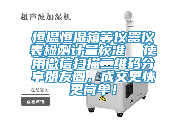 恒溫恒濕箱等儀器儀表檢測計(jì)量校準(zhǔn)  使用微信掃描二維碼分享朋友圈，成交更快更簡單！