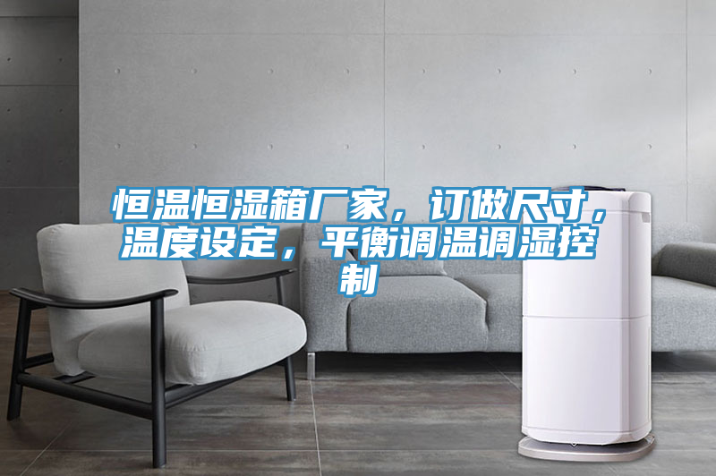 恒溫恒濕箱廠家，訂做尺寸，溫度設(shè)定，平衡調(diào)溫調(diào)濕控制
