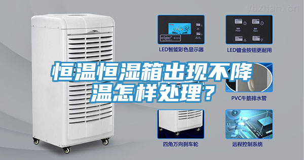 恒溫恒濕箱出現(xiàn)不降溫怎樣處理？