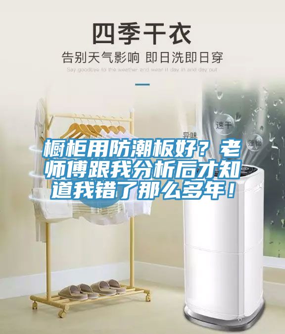 櫥柜用防潮板好？老師傅跟我分析后才知道我錯(cuò)了那么多年！