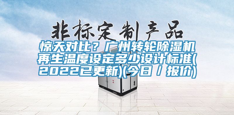驚天對比？廣州轉輪除濕機再生溫度設定多少設計標準(2022已更新)(今日／報價)