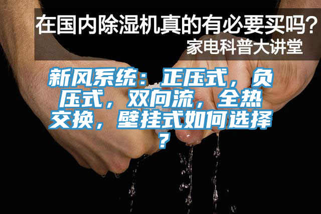 新風系統(tǒng)：正壓式，負壓式，雙向流，全熱交換，壁掛式如何選擇？