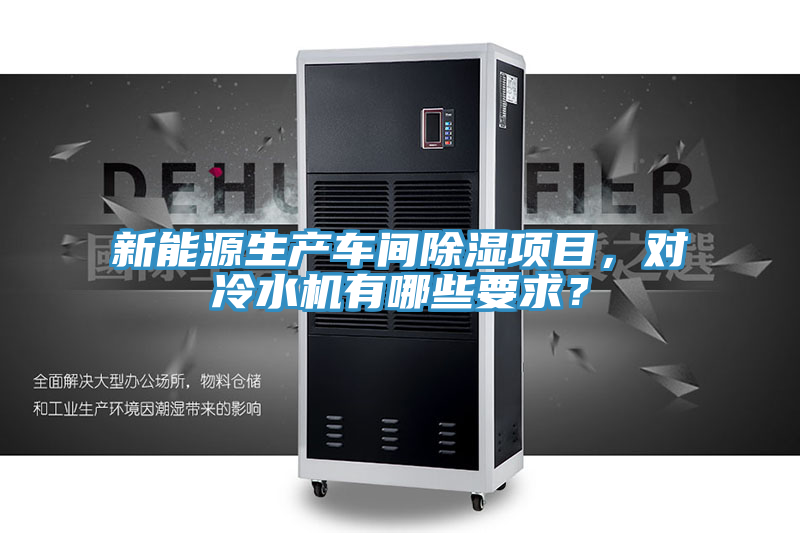 新能源生產(chǎn)車間除濕項(xiàng)目，對(duì)冷水機(jī)有哪些要求？