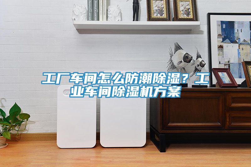 工廠車間怎么防潮除濕？工業(yè)車間除濕機(jī)方案