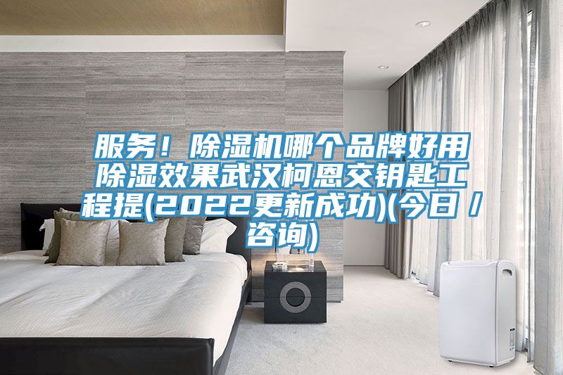 服務(wù)！除濕機(jī)哪個品牌好用除濕效果武漢柯恩交鑰匙工程提(2022更新成功)(今日／咨詢)