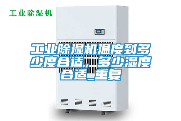 工業(yè)除濕機(jī)溫度到多少度合適，多少濕度合適_重復(fù)