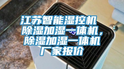 江蘇智能濕控機 除濕加濕一體機，除濕加濕一體機廠家報價