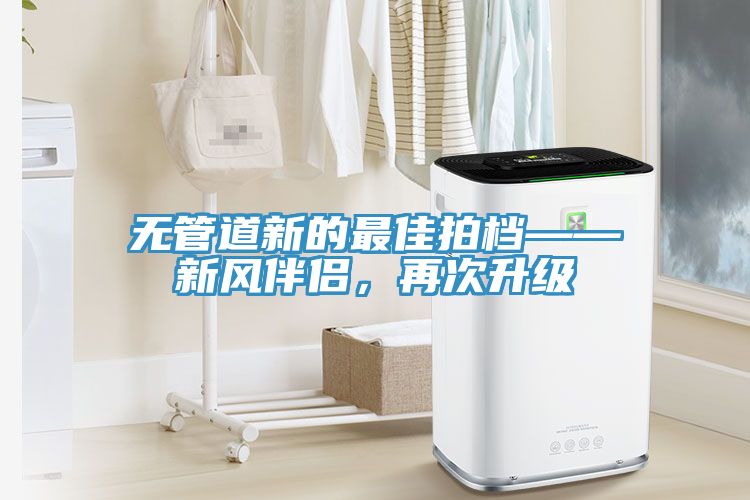 無(wú)管道新的最佳拍檔——新風(fēng)伴侶，再次升級(jí)