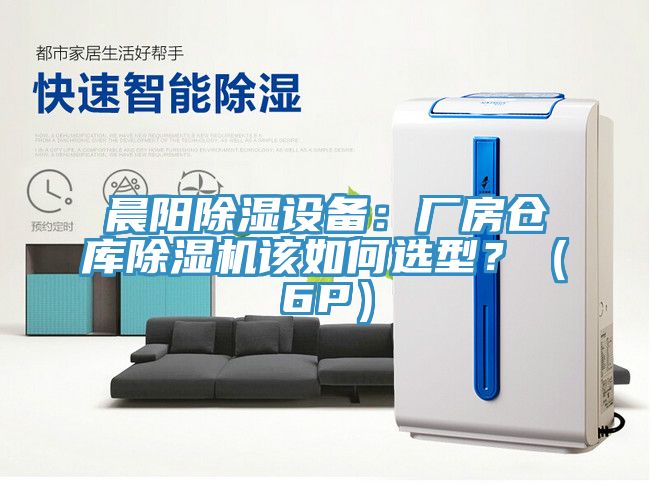 晨陽(yáng)除濕設(shè)備：廠房倉(cāng)庫(kù)除濕機(jī)該如何選型？（6P）