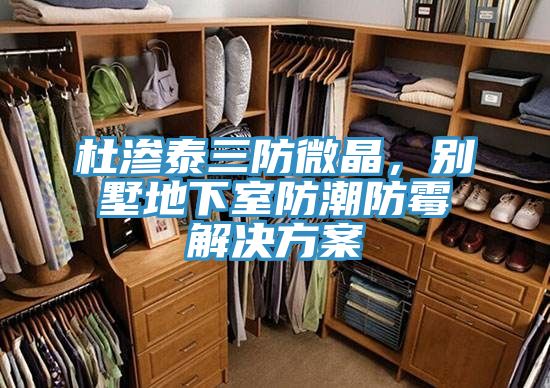 杜滲泰三防微晶，別墅地下室防潮防霉解決方案