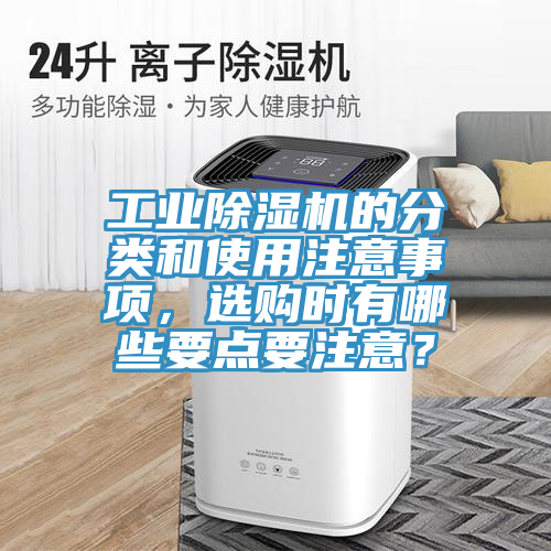 工業(yè)除濕機(jī)的分類和使用注意事項(xiàng)，選購時(shí)有哪些要點(diǎn)要注意？
